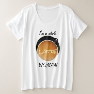 Whole Latte Woman Funny Coffee Humourous Plus Size T-Shirt