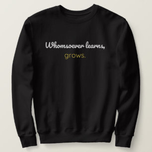 Whomsoever learns grows sweatshirt