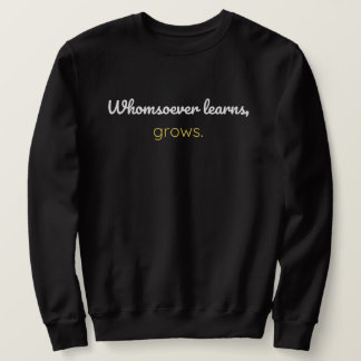 Whomsoever learns grows sweatshirt