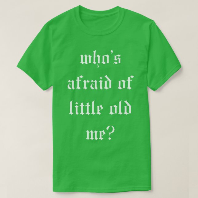 Whos Afraid Of Little Old Me TShirt 6 (Design Front)