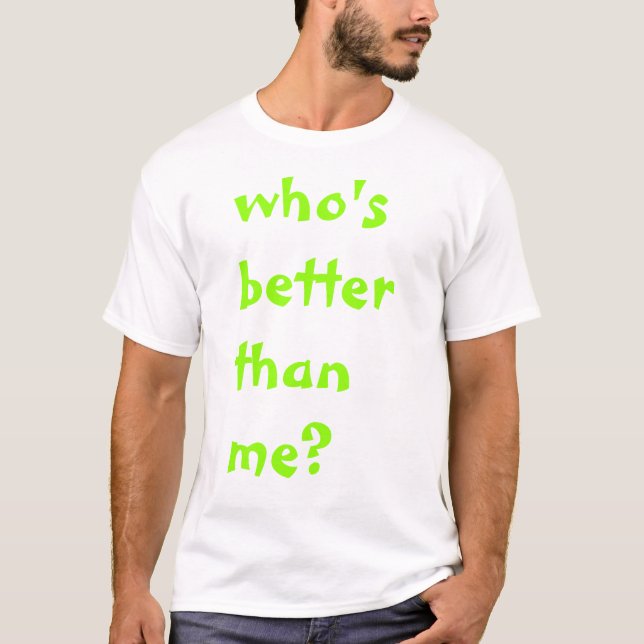 whos better than me T-Shirt (Front)