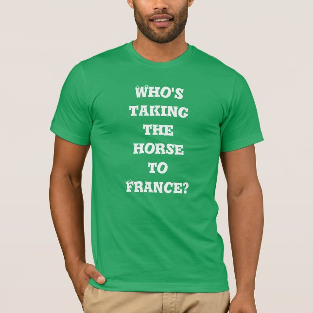 Who's taking the horse to France? T-shirt (Front)