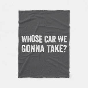 Whose Car We Gonna Take_ Funny Quote  Fleece Blanket