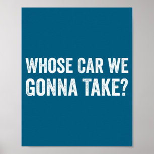 Whose Car We Gonna Take_ Funny Quote  Poster