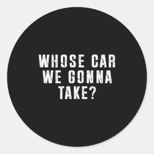 Whose Car We Gonna Take Out On The Town, Friend Ro Classic Round Sticker