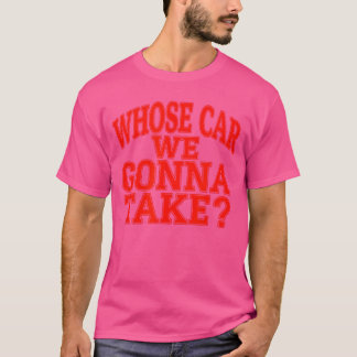 Whose Car We Gonnaake Out onheown Friend Roadrip v T-Shirt