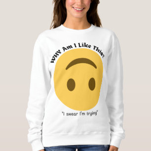 Why Am I Like This?   Funny Relatable quote Sweatshirt