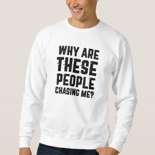 Why Are These People Chasing Me Sweatshirt (Front)