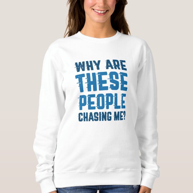 Why Are These People Chasing Me Sweatshirt (Front)