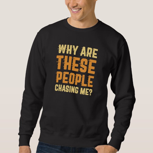 Why Are These People Chasing Me Sweatshirt (Front)