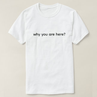 Why Are You Here Funny T-Shirt