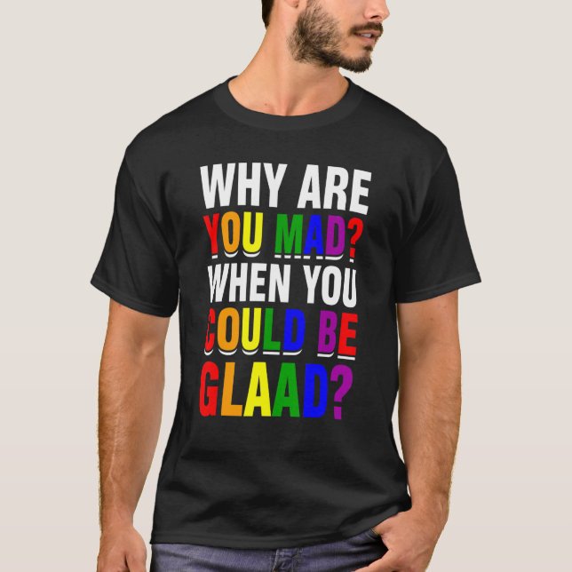 Why Are You Mad When You Could Be Glaad Lgbt Pride T-Shirt (Front)