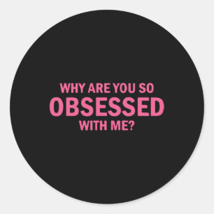Why Are You So Obsessed With Me  Classic Round Sticker