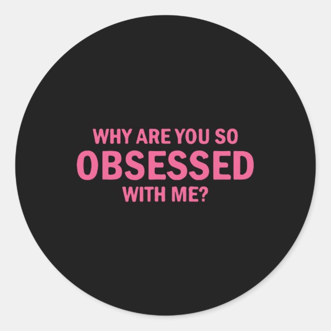 Why Are You So Obsessed With Me  Classic Round Sticker (Front)