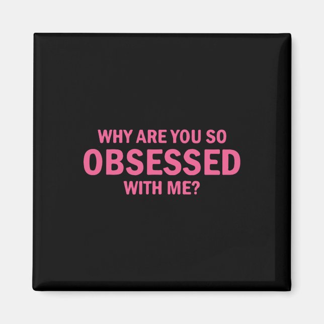 Why Are You So Obsessed With Me  Magnet (Front)