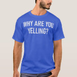 Why Are You Yelling, Funny, Jokes, Sarcastic  T-Shirt<br><div class="desc">Why Are You Yelling,  Funny,  Jokes,  Sarcastic  .</div>