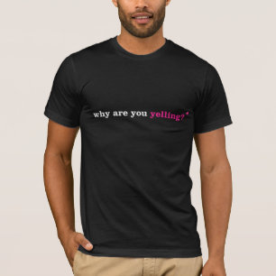 why are you yelling? T-Shirt