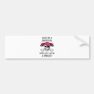 Why Be a Princess, When You Can Be A Pirate? Bumper Sticker