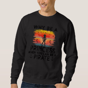 Why Be A Princess When You Can Be A Pirate Girl Fr Sweatshirt