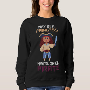 Why Be A Princess When You Can Be A Pirate Girl Sweatshirt