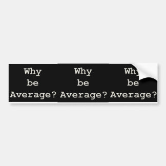 why be average bumper sticker