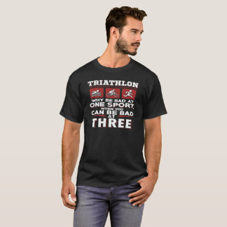 Why Be Bad At One Sport Triathlon T-Shirt