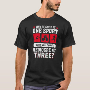 Why Be Good At One Sport When You Can Be Mediocre T-Shirt
