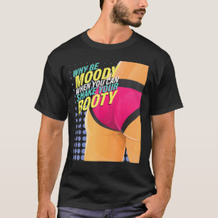 Why Be Moody When You Can Shake Booty Dance Dancer T-Shirt