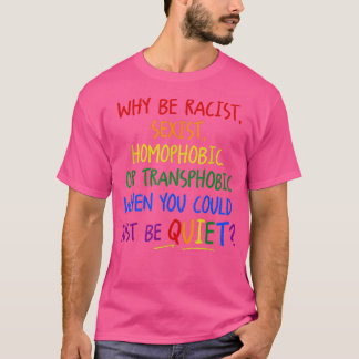 Why Be Racist Seist Homophobic Or Transphobic  T-Shirt