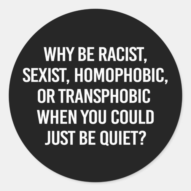 Why be racist when you could just be quiet classic round sticker (Front)