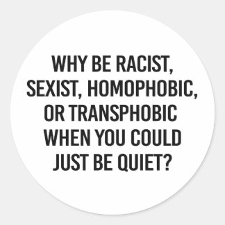 Why be racist when you could just be quiet classic round sticker