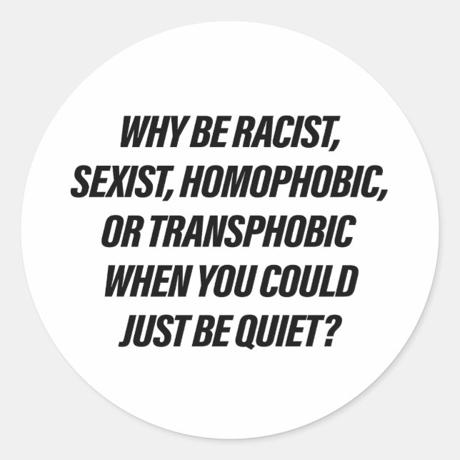 Why be racist when you could just be quiet classic round sticker (Front)