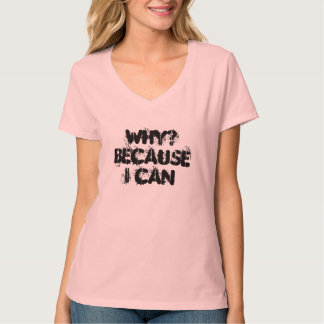 Why? Because I Can T-Shirt