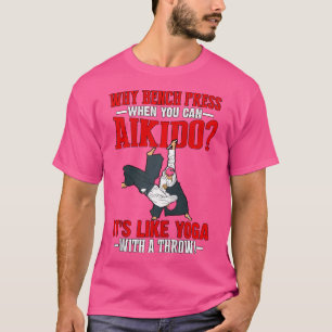 Why Bench Press When You Can Aikido It'S Like Yoga T-Shirt