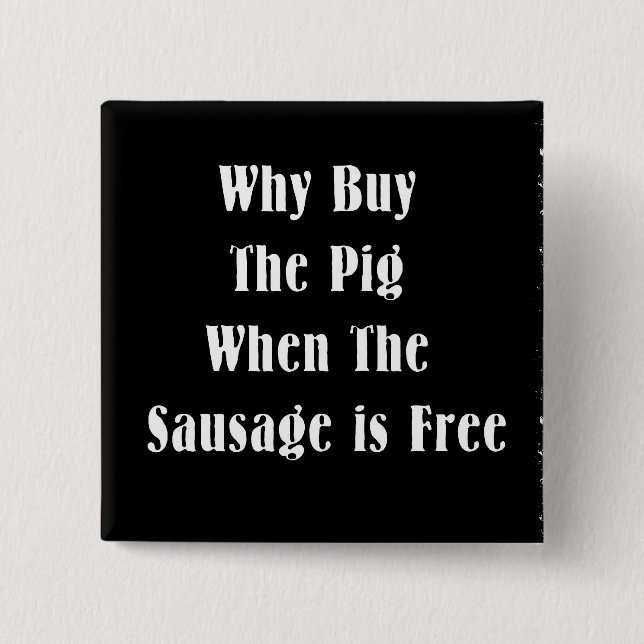 Why Buy The Pig When The Sausage Is Free 15 Cm Square Badge (Front)