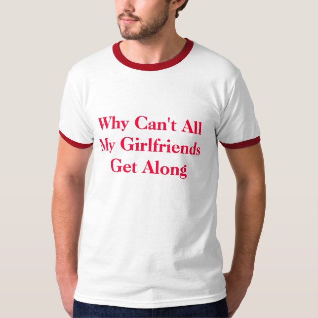 Why Can't All My Girlfriends Get Along T-Shirt (Front)
