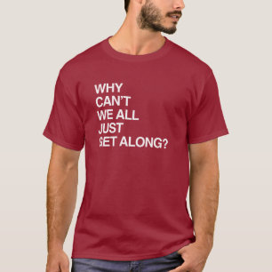 WHY CAN'T WE ALL JUST GET ALONG T-Shirt