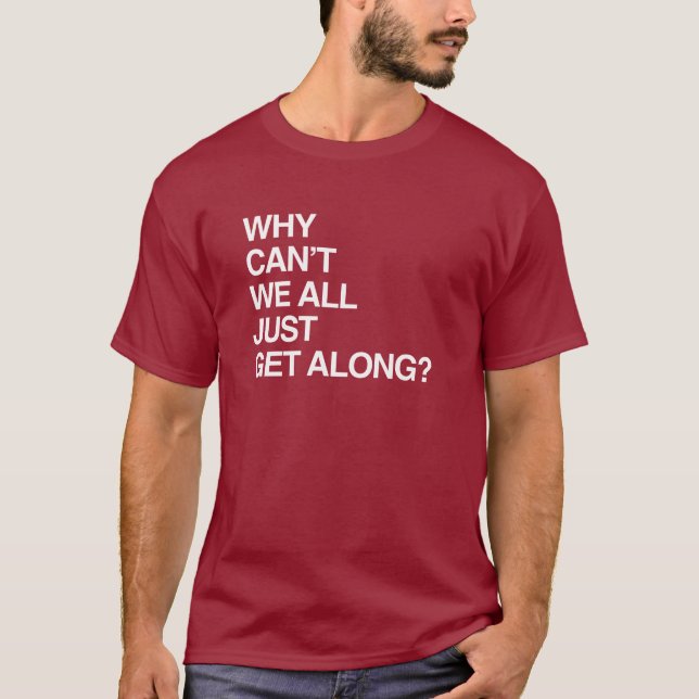 WHY CAN'T WE ALL JUST GET ALONG T-Shirt (Front)