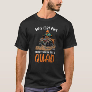 Why Dirt Bike When You Can Ride A Quad Offroading  T-Shirt