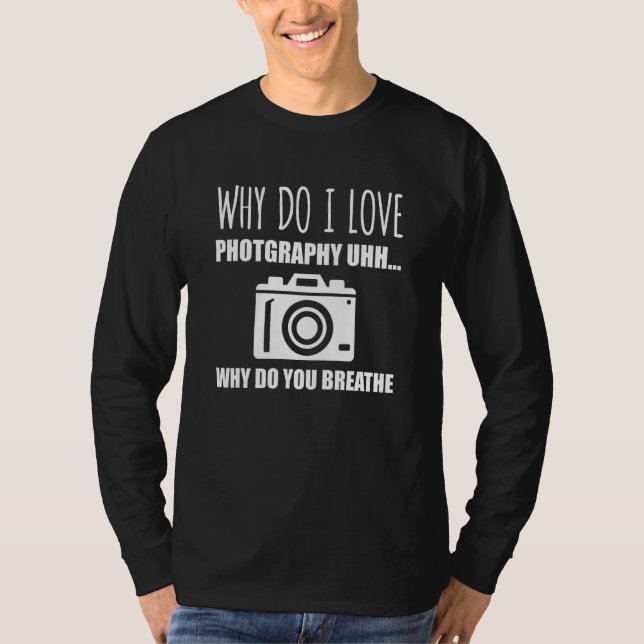 Why Do I Love Photography u2026 Why Do You Breathe T-Shirt (Front)