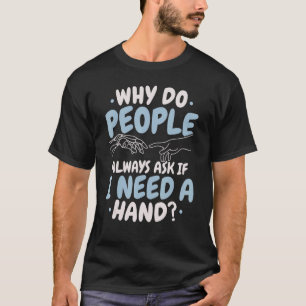 Why Do People Always Ask If I Need A Hand Amputee T-Shirt