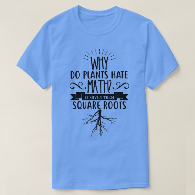 Why Do Plants Hate MATH It Gives Them Square Roots T-Shirt (Design Front)
