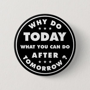 Why Do Today What You Can Do After Tomorrow 6 Cm Round Badge