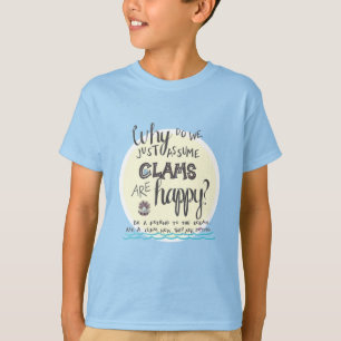 "Why Do We Just Assume Clams Are Happy?" T-Shirt