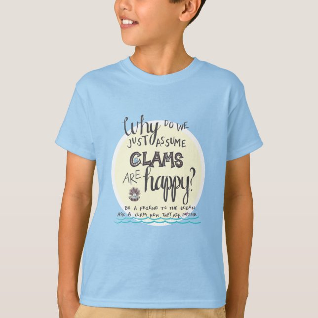 "Why Do We Just Assume Clams Are Happy?" T-Shirt (Front)