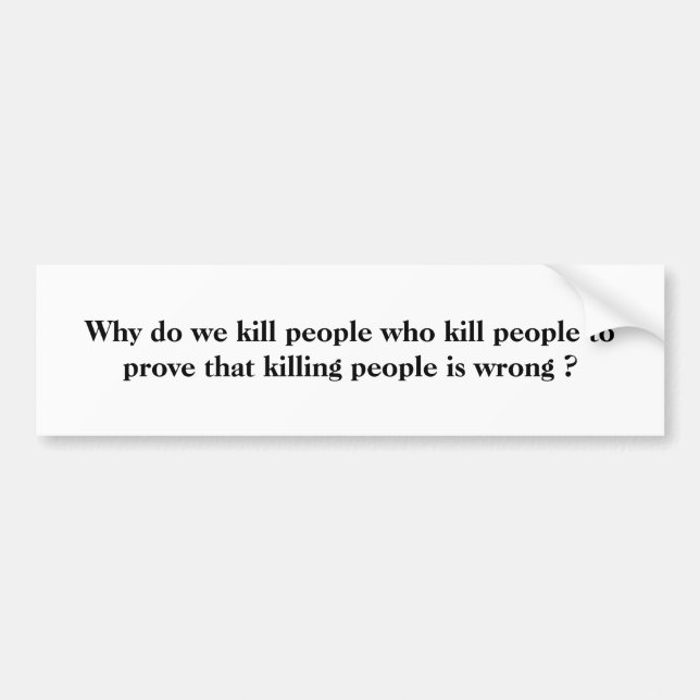 Why do we kill people who kill people to prove ... bumper sticker (Front)