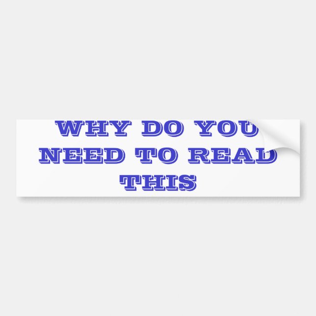 WHY DO YOU NEED TO READ THIS BUMPER STICKER (Front)