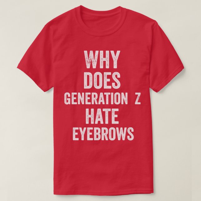 Why does Generation Z hate eyebrows T-Shirt (Design Front)