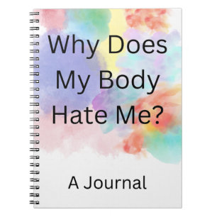"Why Does My Body Hate Me? A Journal" Notebook