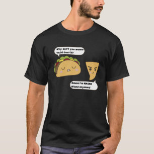 Why Don t You Wanna Taco Bout It Cause I m Nacho F T-Shirt